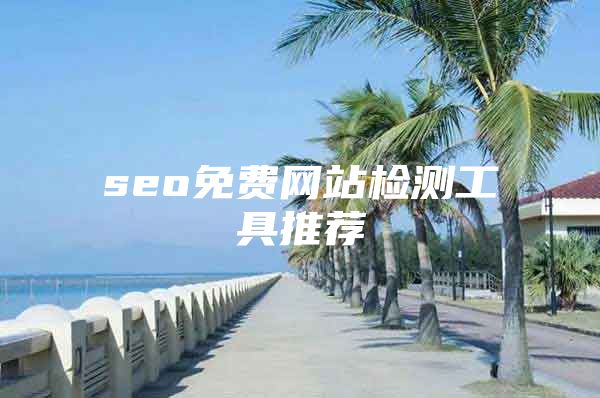 seo免費網(wǎng)站檢測工具推薦